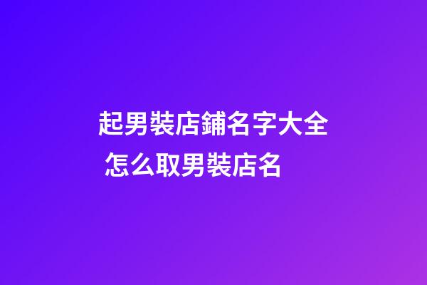 起男裝店鋪名字大全 怎么取男裝店名-第1張-店鋪起名-玄機派